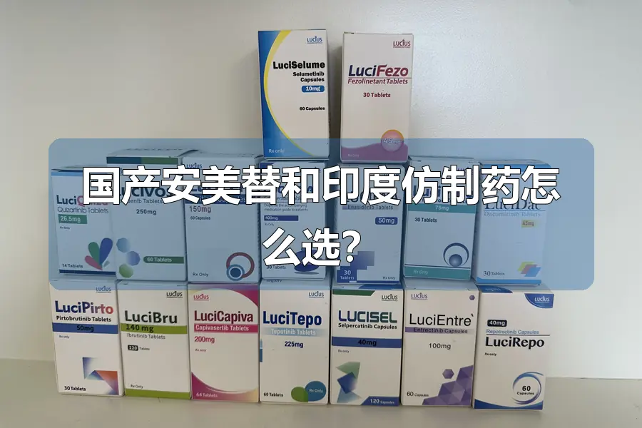 国产安美替和印度仿制药怎么选?